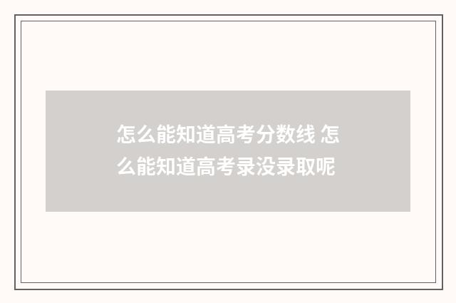 怎么能知道高考分数线 怎么能知道高考录没录取呢