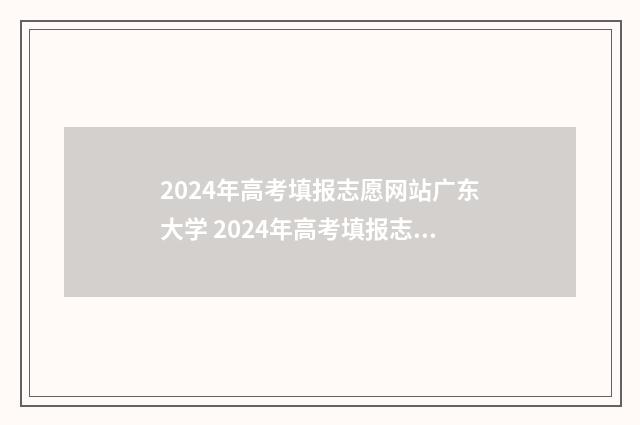 2024年高考填报志愿网站广东大学 2024年高考填报志愿退档情况