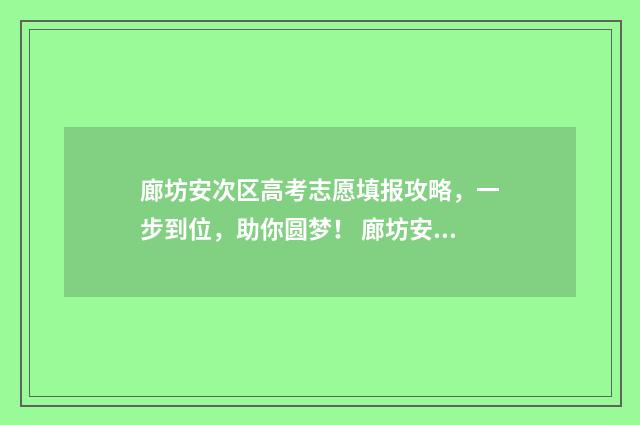 廊坊安次区高考志愿填报攻略，一步到位，助你圆梦！ 廊坊安次区中学排名一览表