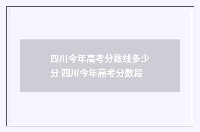 四川今年高考分数线多少分 四川今年高考分数段