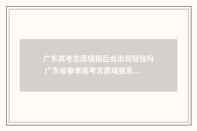 广东高考志愿填报后会出现短信吗 广东省春季高考志愿填报系统