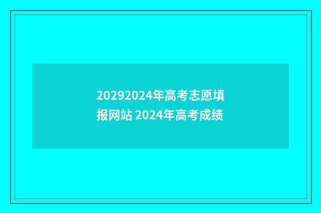 20292024年高考志愿填报网站 2024年高考成绩