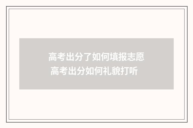 高考出分了如何填报志愿 高考出分如何礼貌打听