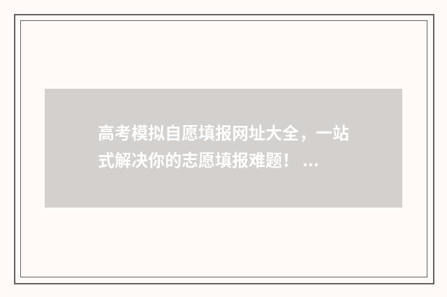 高考模拟自愿填报网址大全，一站式解决你的志愿填报难题！ 高考志愿模拟填报怎样填