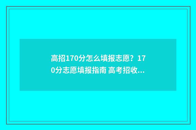 高招170分怎么填报志愿？170分志愿填报指南 高考招收分数是多少