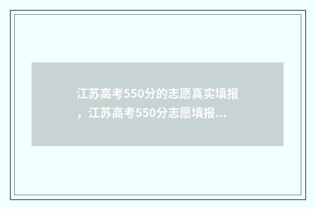 江苏高考550分的志愿真实填报，江苏高考550分志愿填报推荐 江苏高考550分的人多吗