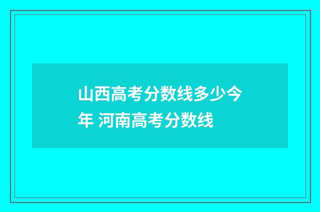 山西高考分数线多少今年 河南高考分数线