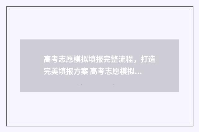 高考志愿模拟填报完整流程，打造完美填报方案 高考志愿模拟填报服务平台