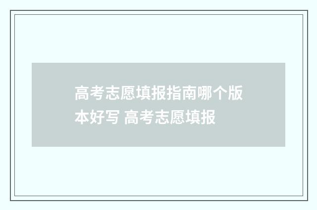高考志愿填报指南哪个版本好写 高考志愿填报