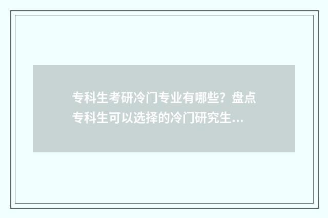 专科生考研冷门专业有哪些？盘点专科生可以选择的冷门研究生专业目录 专科生考研冷门专业