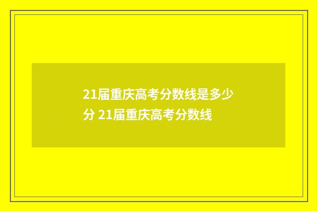 21届重庆高考分数线是多少分 21届重庆高考分数线