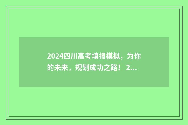 2024四川高考填报模拟，为你的未来，规划成功之路！ 2024四川高考填报志愿