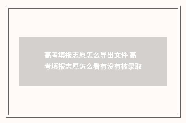 高考填报志愿怎么导出文件 高考填报志愿怎么看有没有被录取