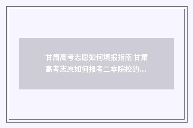 甘肃高考志愿如何填报指南 甘肃高考志愿如何报考二本院校的一本专业呢