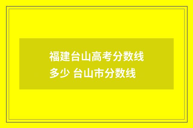 福建台山高考分数线多少 台山市分数线