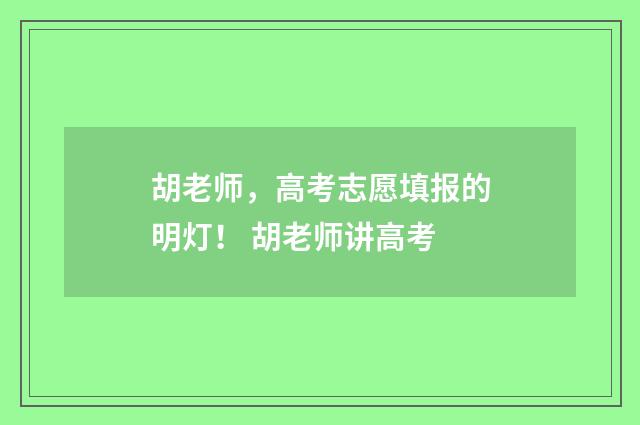 胡老师，高考志愿填报的明灯！ 胡老师讲高考