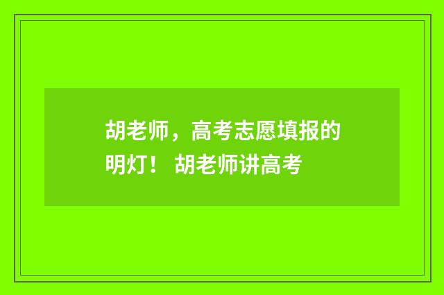 胡老师，高考志愿填报的明灯！ 胡老师讲高考