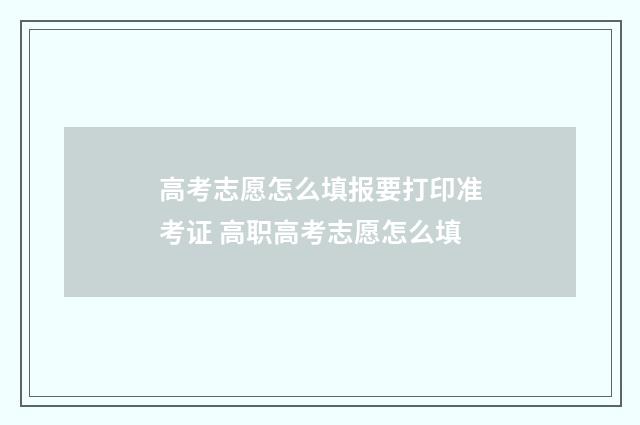 高考志愿怎么填报要打印准考证 高职高考志愿怎么填