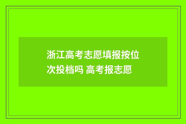浙江高考志愿填报按位次投档吗 高考报志愿