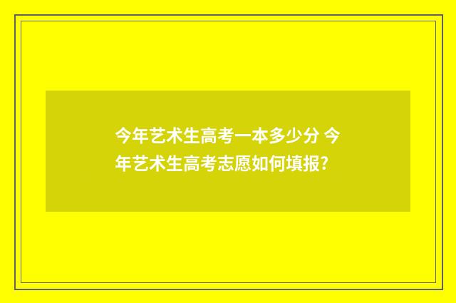 今年艺术生高考一本多少分 今年艺术生高考志愿如何填报?