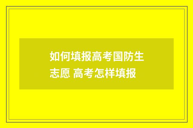 如何填报高考国防生志愿 高考怎样填报