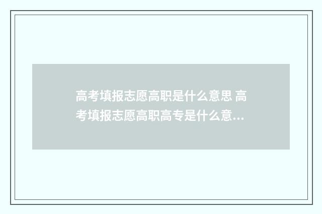 高考填报志愿高职是什么意思 高考填报志愿高职高专是什么意思