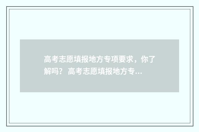 高考志愿填报地方专项要求，你了解吗？ 高考志愿填报地方专项计划什么意思