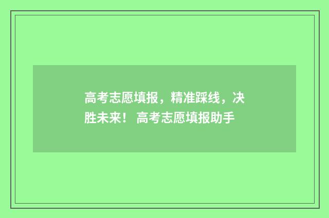 高考志愿填报，精准踩线，决胜未来！ 高考志愿填报助手