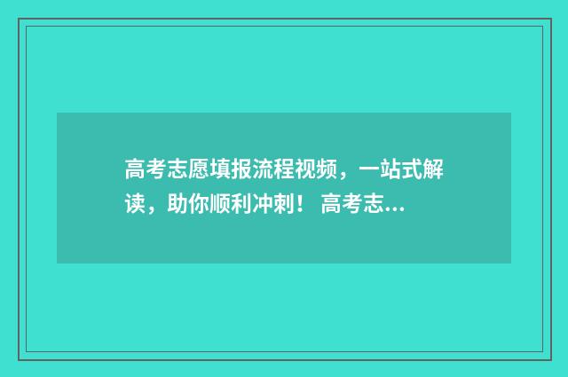 高考志愿填报流程视频，一站式解读，助你顺利冲刺！ 高考志愿填报志愿表