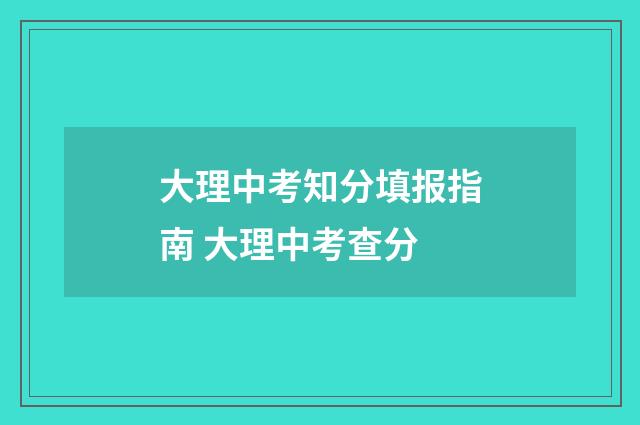 大理中考知分填报指南 大理中考查分