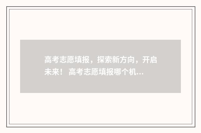 高考志愿填报，探索新方向，开启未来！ 高考志愿填报哪个机构好