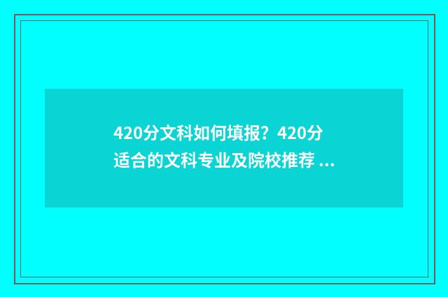 420分文科如何填报？420分适合的文科专业及院校推荐 文科生420分适合报的大学
