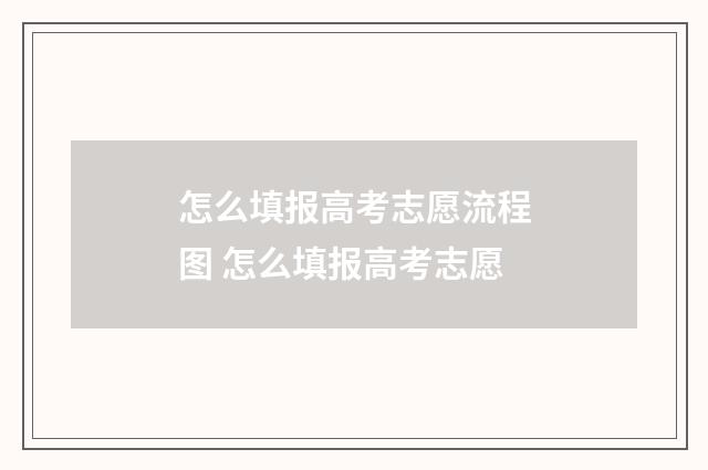 怎么填报高考志愿流程图 怎么填报高考志愿