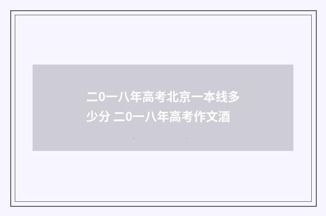 二0一八年高考北京一本线多少分 二0一八年高考作文酒