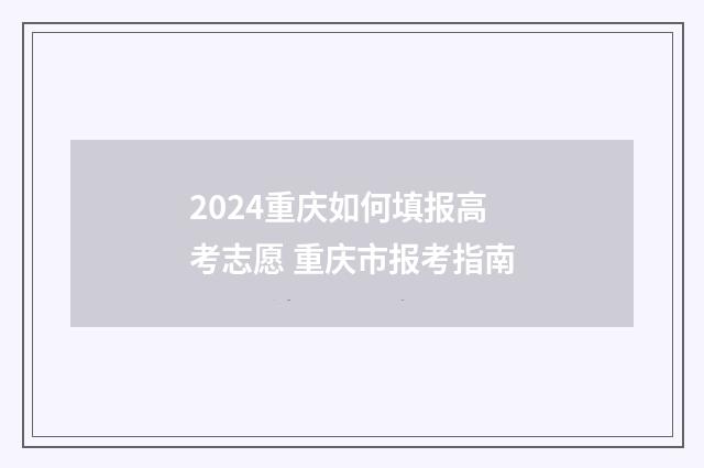 2024重庆如何填报高考志愿 重庆市报考指南