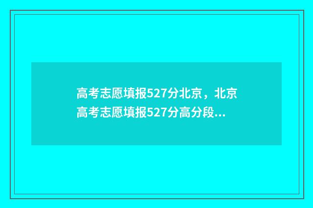 高考志愿填报527分北京，北京高考志愿填报527分高分段推荐 高考志愿填报520怎么填