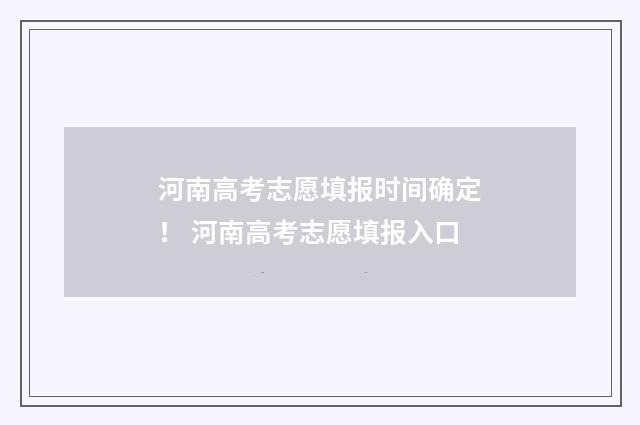 河南高考志愿填报时间确定！ 河南高考志愿填报入口