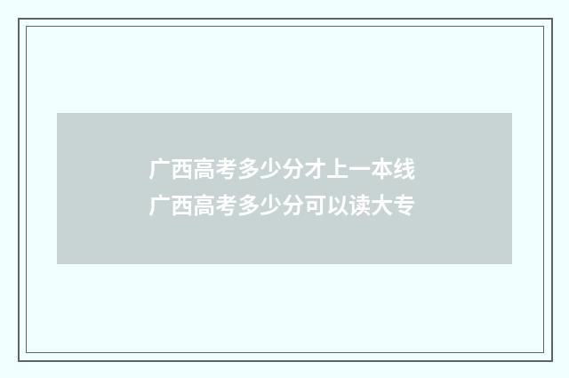 广西高考多少分才上一本线 广西高考多少分可以读大专