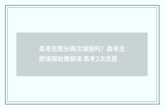 高考志愿分两次填报吗？高考志愿填报政策解读 高考2次志愿