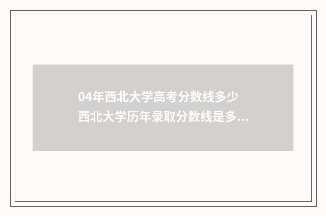 04年西北大学高考分数线多少 西北大学历年录取分数线是多少