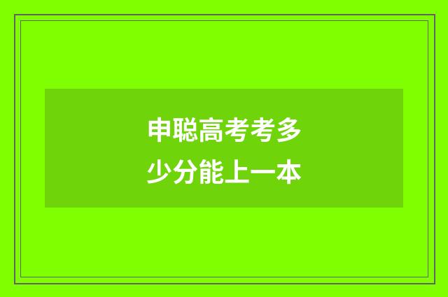 申聪高考考多少分能上一本