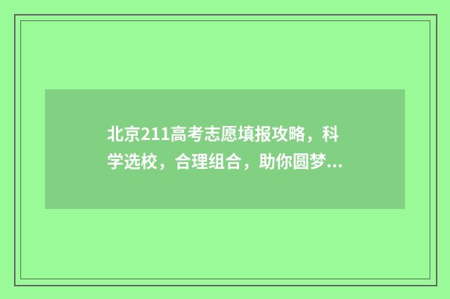 北京211高考志愿填报攻略，科学选校，合理组合，助你圆梦！ 北京高考211分数线一般是多少