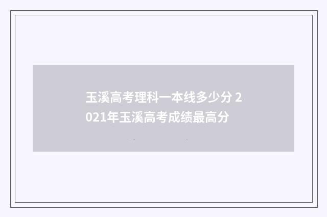 玉溪高考理科一本线多少分 2021年玉溪高考成绩最高分
