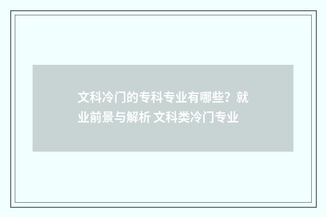 文科冷门的专科专业有哪些？就业前景与解析 文科类冷门专业