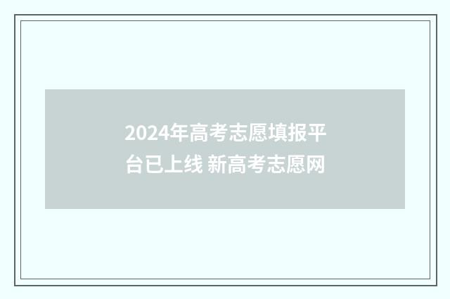 2024年高考志愿填报平台已上线 新高考志愿网