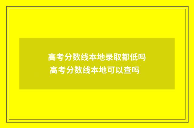 高考分数线本地录取都低吗 高考分数线本地可以查吗