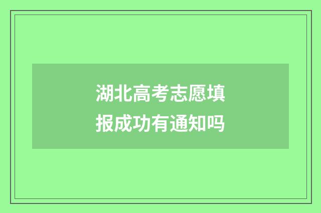 湖北高考志愿填报成功有通知吗