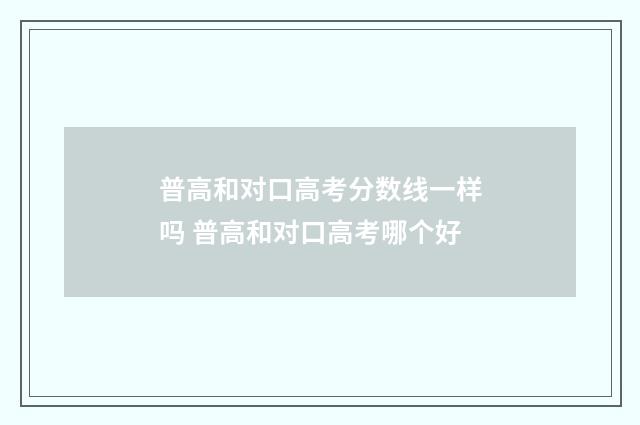 普高和对口高考分数线一样吗 普高和对口高考哪个好