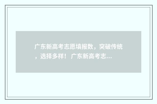 广东新高考志愿填报数，突破传统，选择多样！ 广东新高考志愿填报规则讲解