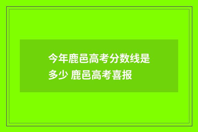 今年鹿邑高考分数线是多少 鹿邑高考喜报